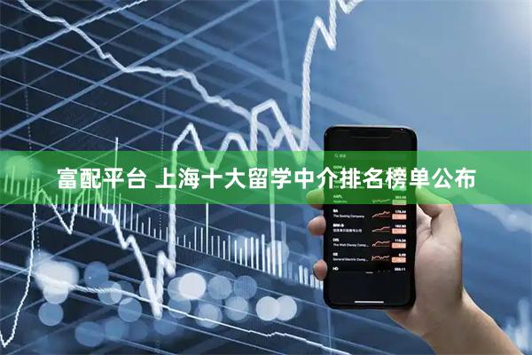 富配平台 上海十大留学中介排名榜单公布