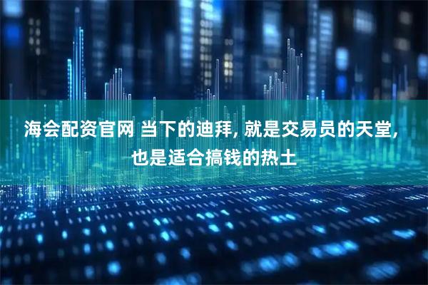 海会配资官网 当下的迪拜, 就是交易员的天堂, 也是适合搞钱的热土