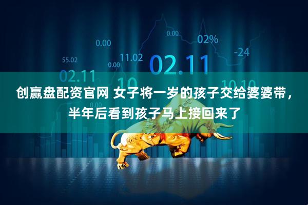 创赢盘配资官网 女子将一岁的孩子交给婆婆带，半年后看到孩子马上接回来了