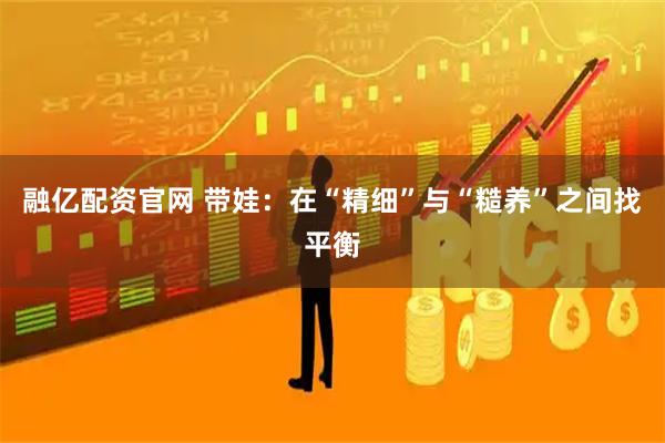融亿配资官网 带娃：在“精细”与“糙养”之间找平衡