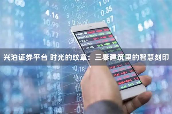 兴泊证券平台 时光的纹章：三秦建筑里的智慧刻印