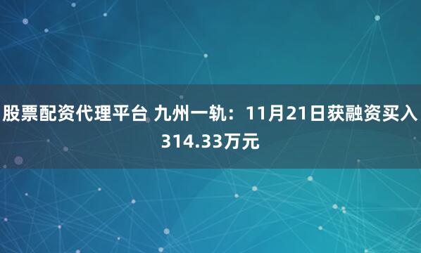 股票配资代理平台 九州一轨：11月21日获融资买入314.33万元
