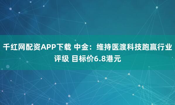 千红网配资APP下载 中金：维持医渡科技跑赢行业评级 目标价6.8港元