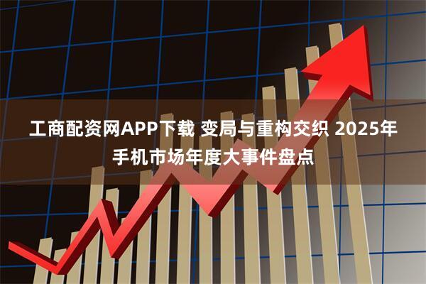 工商配资网APP下载 变局与重构交织 2025年手机市场年度大事件盘点