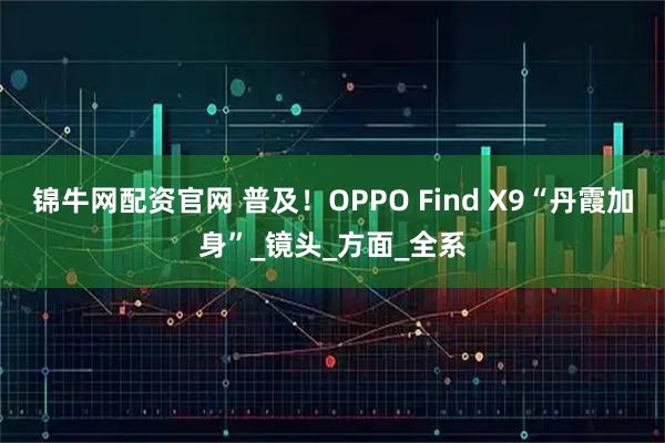 锦牛网配资官网 普及！OPPO Find X9“丹霞加身”_镜头_方面_全系
