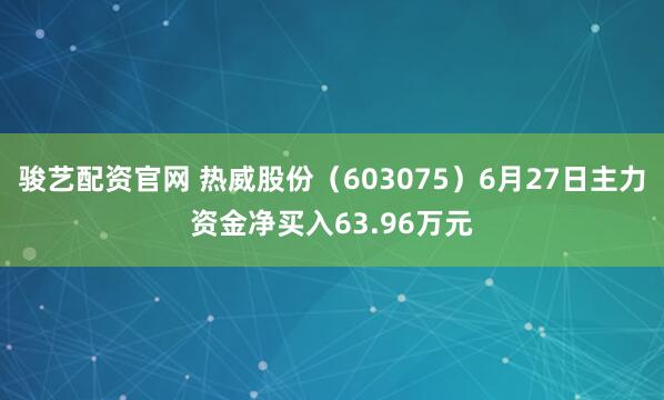 骏艺配资官网 热威股份（603075）6月27日主力资金净买入63.96万元